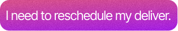 Customer: I need to reschedule my delivery